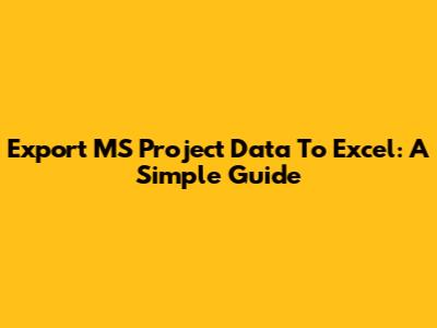 Export MS Project Data To Excel: A Simple Guide