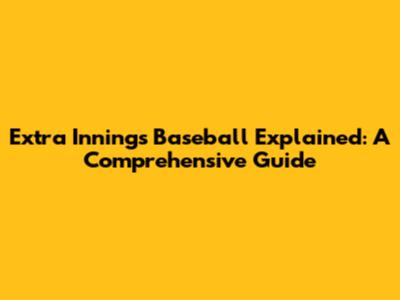 Extra Innings Baseball Explained: A Comprehensive Guide