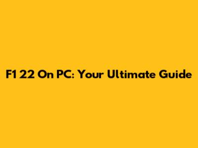 F1 22 On PC: Your Ultimate Guide