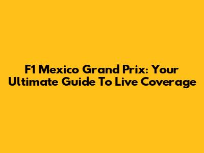 F1 Mexico Grand Prix: Your Ultimate Guide To Live Coverage