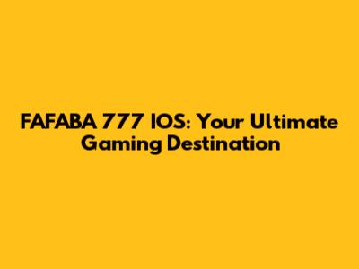 FAFABA 777 IOS: Your Ultimate Gaming Destination