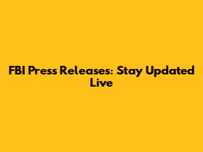 FBI Press Releases: Stay Updated Live