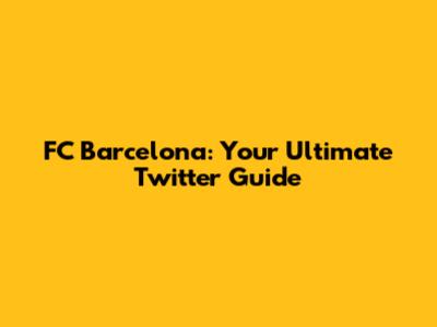 FC Barcelona: Your Ultimate Twitter Guide