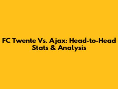 FC Twente Vs. Ajax: Head-to-Head Stats & Analysis
