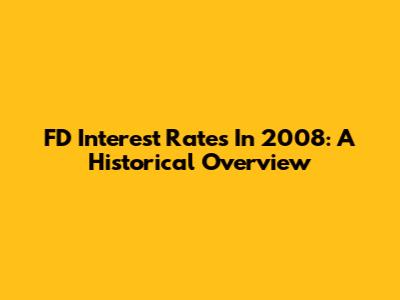 FD Interest Rates In 2008: A Historical Overview