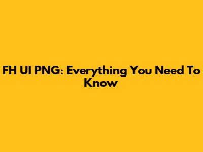 FH UI PNG: Everything You Need To Know