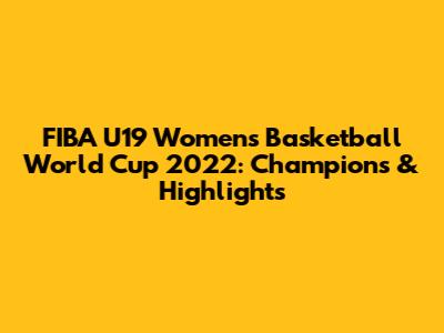 FIBA U19 Women's Basketball World Cup 2022: Champions & Highlights