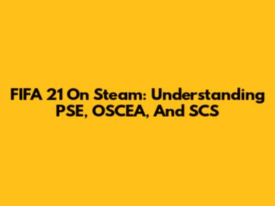 FIFA 21 On Steam: Understanding PSE, OSCEA, And SCS