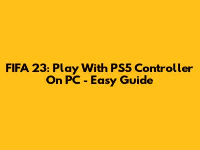 FIFA 23: Play With PS5 Controller On PC - Easy Guide