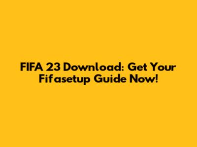 FIFA 23 Download: Get Your Fifasetup Guide Now!
