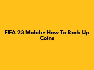 FIFA 23 Mobile: How To Rack Up Coins