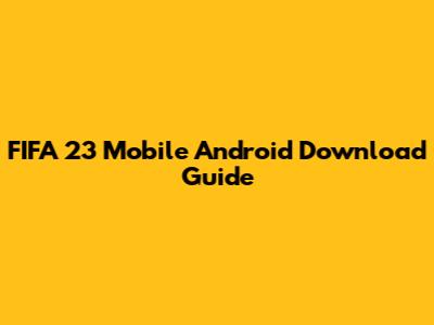 FIFA 23 Mobile Android Download Guide