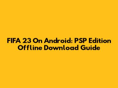 FIFA 23 On Android: PSP Edition Offline Download Guide