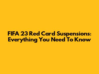 FIFA 23 Red Card Suspensions: Everything You Need To Know