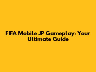 FIFA Mobile JP Gameplay: Your Ultimate Guide