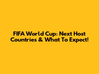 FIFA World Cup: Next Host Countries & What To Expect!