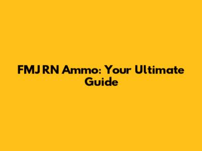 FMJ RN Ammo: Your Ultimate Guide