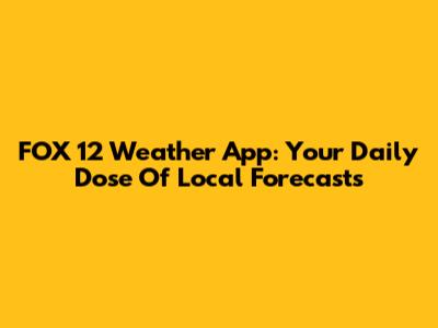 FOX 12 Weather App: Your Daily Dose Of Local Forecasts