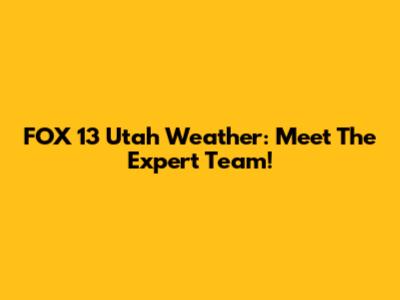 FOX 13 Utah Weather: Meet The Expert Team!