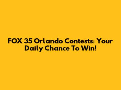 FOX 35 Orlando Contests: Your Daily Chance To Win!