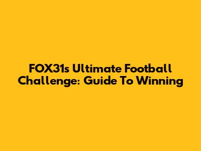 FOX31's Ultimate Football Challenge: Guide To Winning