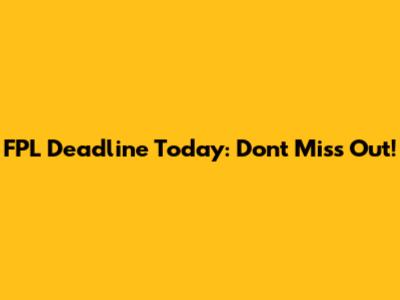 FPL Deadline Today: Don't Miss Out!