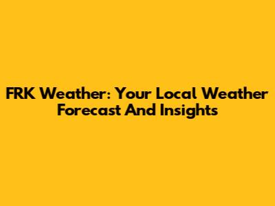 FRK Weather: Your Local Weather Forecast And Insights