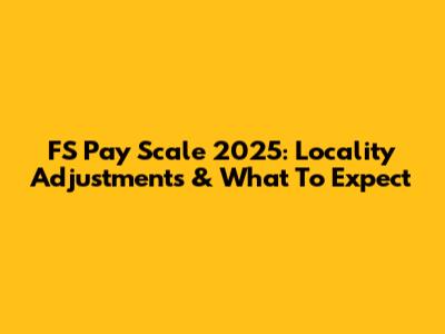FS Pay Scale 2025: Locality Adjustments & What To Expect
