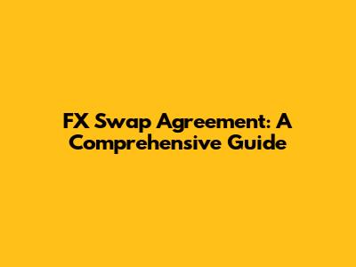 FX Swap Agreement: A Comprehensive Guide