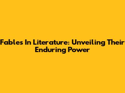 Fables In Literature: Unveiling Their Enduring Power