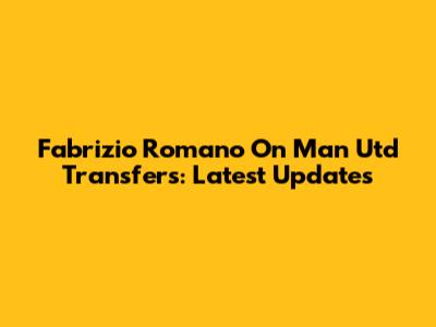 Fabrizio Romano On Man Utd Transfers: Latest Updates