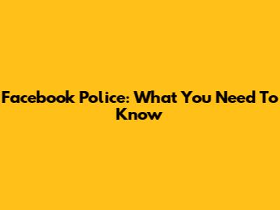 Facebook Police: What You Need To Know