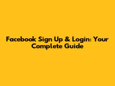 Facebook Sign Up & Login: Your Complete Guide