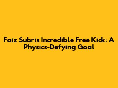 Faiz Subri's Incredible Free Kick: A Physics-Defying Goal