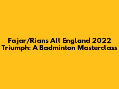 Fajar/Rian's All England 2022 Triumph: A Badminton Masterclass