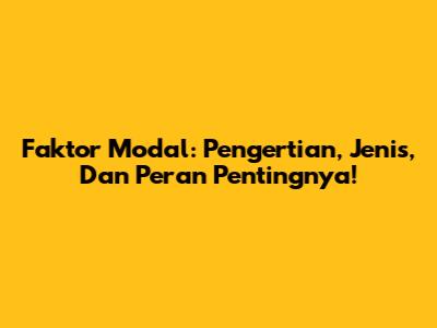 Faktor Modal: Pengertian, Jenis, Dan Peran Pentingnya!