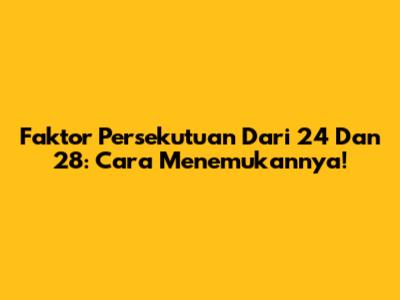 Faktor Persekutuan Dari 24 Dan 28: Cara Menemukannya!