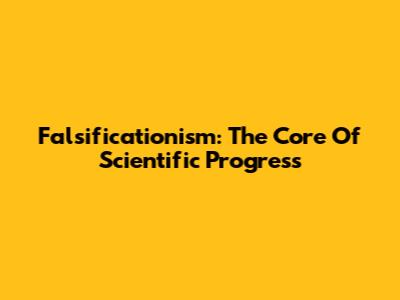 Falsificationism: The Core Of Scientific Progress