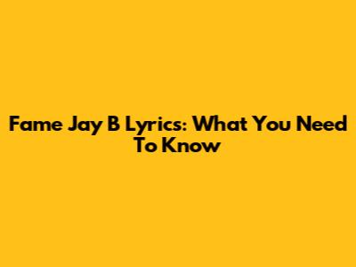 Fame Jay B Lyrics: What You Need To Know