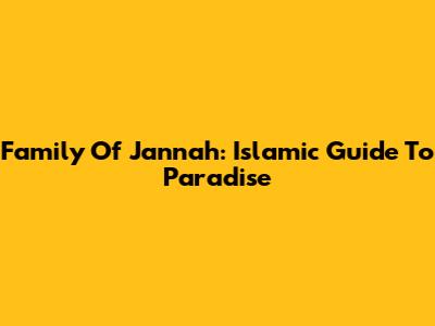 Family Of Jannah: Islamic Guide To Paradise