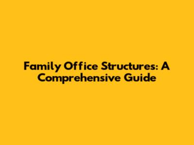 Family Office Structures: A Comprehensive Guide