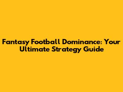 Fantasy Football Dominance: Your Ultimate Strategy Guide