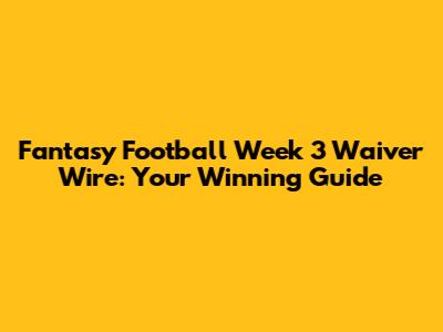 Fantasy Football Week 3 Waiver Wire: Your Winning Guide