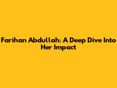 Farihan Abdullah: A Deep Dive Into Her Impact