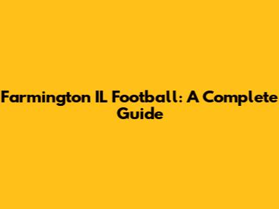 Farmington IL Football: A Complete Guide