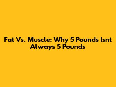Fat Vs. Muscle: Why 5 Pounds Isn't Always 5 Pounds