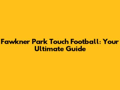 Fawkner Park Touch Football: Your Ultimate Guide