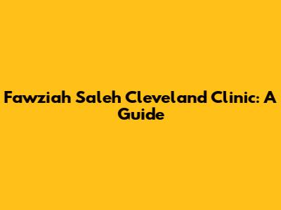 Fawziah Saleh Cleveland Clinic: A Guide