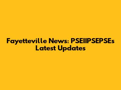 Fayetteville News: PSEIIPSEPSE's Latest Updates