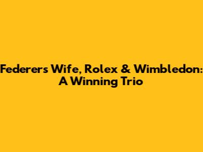 Federer's Wife, Rolex & Wimbledon: A Winning Trio